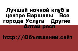 Лучший ночной клуб в центре Варшавы - Все города Услуги » Другие   . Алтай респ.